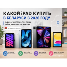 Какой iPad купить в Беларуси в 2026 году: выбираем модель для дома, учёбы, работы и творчества